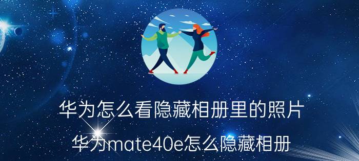 华为怎么看隐藏相册里的照片 华为mate40e怎么隐藏相册？